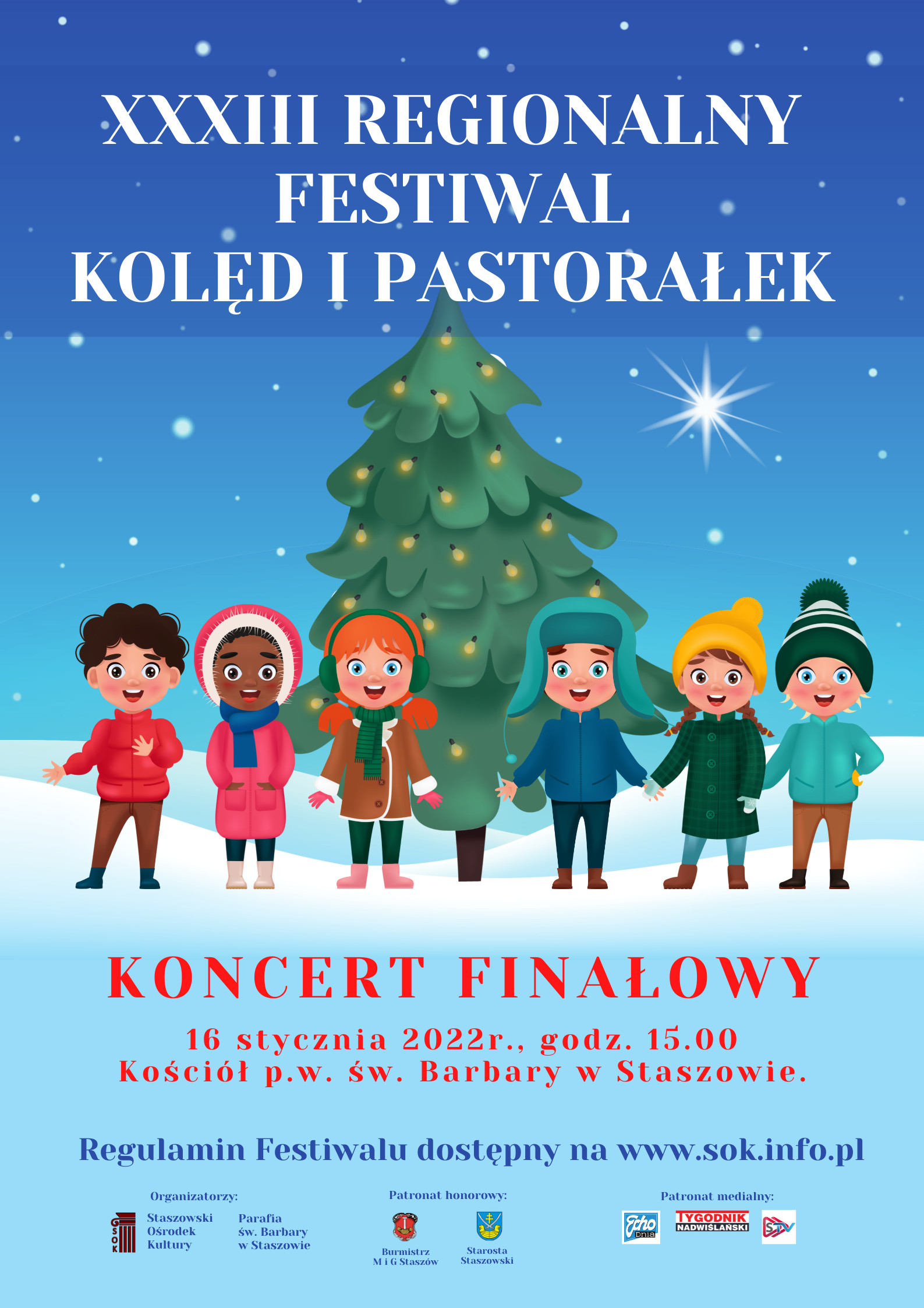 Plakat informacyjny: Koncert finałowy XXXIII Regionalnego Festiwalu Kolęd i Pastorałek. 16 stycznia godz. 15.00, kościół pw. św. Barbary  Najpiękniejsze kolędy i pastorałki zaśpiewają laureaci przeglądu, który w bieżącym roku przybrał formę konkursu.  Ponadto gościnnie wystąpią: Orkiestra Dęta KiZCHS „Siarkopol” Grupa Azoty w Grzybowie, schola Parafii św. Barbary w Staszowie, chór dziecięco-młodzieżowy Staszowskiego Ośrodka Kultury.   Patronat honorowy nad wydarzeniem objęli: Burmistrz Miasta i Gminy Staszów oraz Starosta Staszowski.