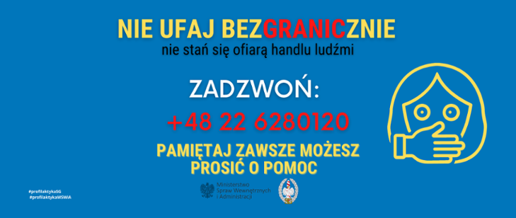 Plakat informacyjny: W związku z powyższym Biuro Prezydialne Komendy Głównej Straży Granicznej i Departament Spraw Międzynarodowych i Migracji MSWiA wspólnie opracowali merytorycznie i graficznie ulotkę skierowaną do obywateli Ukrainy przekraczających granice polsko-ukraińską. W przypadku jakiegokolwiek podejrzenia handlu ludźmi - obywatele Ukrainy, jak również wszystkich innych państw mogą prosić o pomoc Krajowe Centrum Informacyjno-Konsultacyjne.