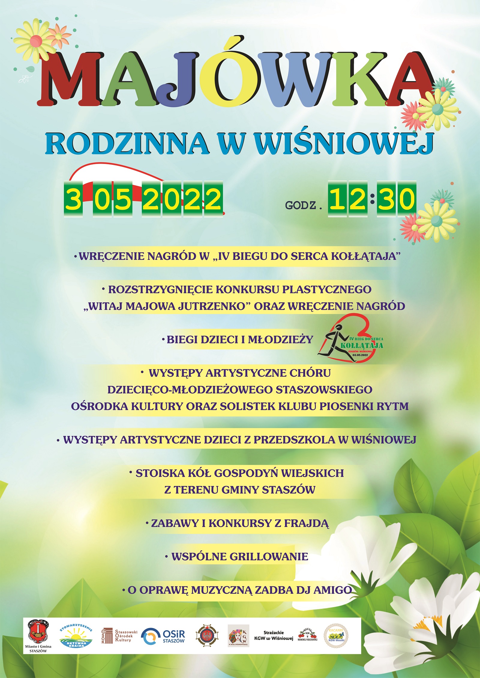 Plakat informacyjny: 3 maja 2022 r., godz. 12:30,  teren przy Pałacu Kołłątajów w Wiśniowej  Program: - wręczenie nagród w „IV Biegu do Serca Kołłątaja”, - rozstrzygnięcie konkursu plastycznego „Witaj Majowa Jutrzenko” oraz wręczenie nagród, - biegi dzieci i młodzieży, - występy artystyczne Chóru Dziecięco-Młodzieżowego Staszowskiego Ośrodka Kultury oraz solistek Klubu Piosenki Rytm, - występy artystyczne dzieci z przedszkola w Wiśniowej, - stoiska Kół Gospodyń Wiejskich z terenu gminy Staszów, - zabawy i konkursy z Frajdą, - wspólne grillowanie, - o oprawę muzyczną zadba Dj Amigo.