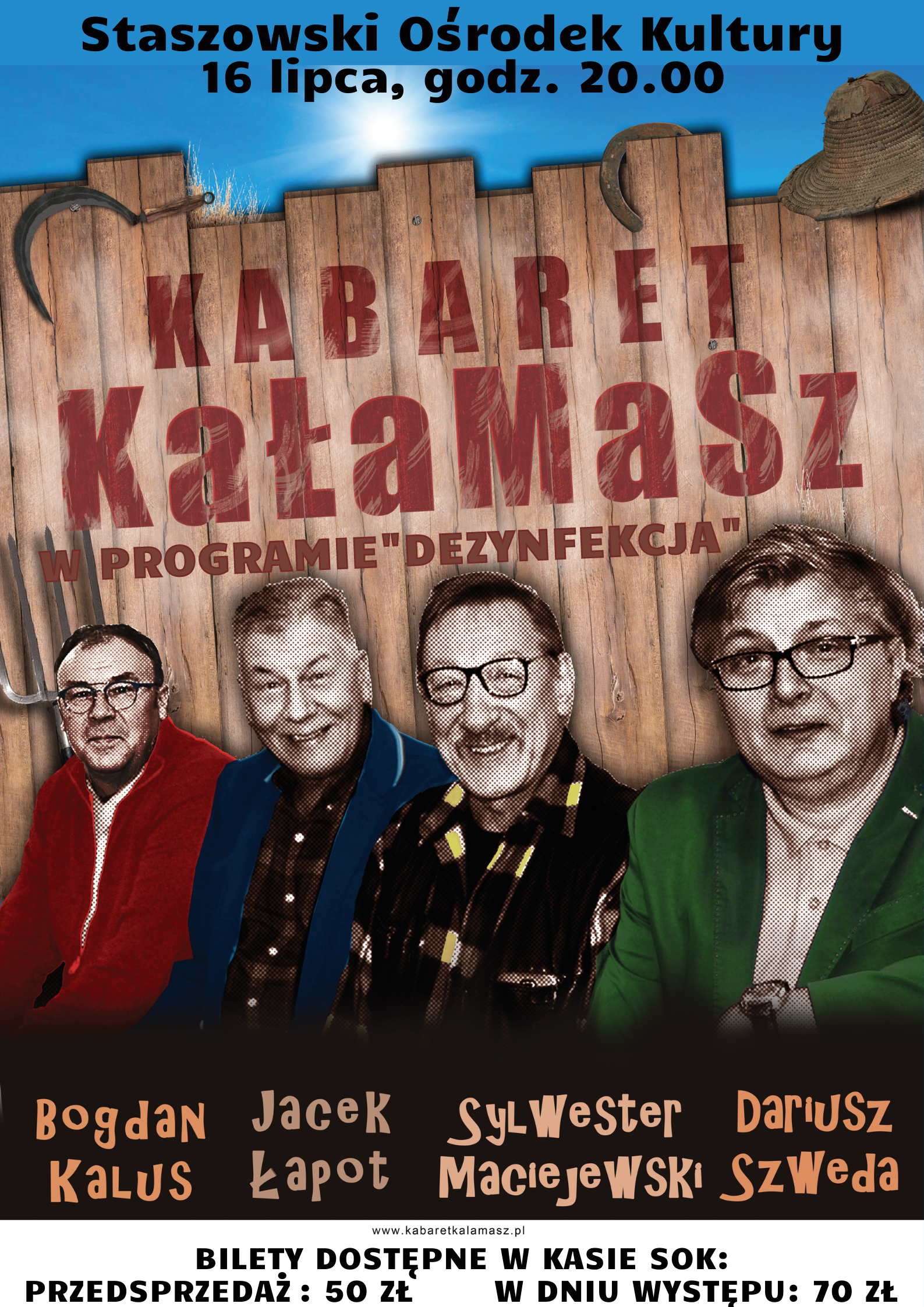 Plakat promocyjny: Kabaret KaŁaMasz w programie „Dezynfekcja”  16 lipca, godz. 20:00, Staszowski Ośrodek Kultury  W wyjątkowej odsłonie wystąpią aktorzy znani z serialu „Ranczo”, bywalcy „ławeczki”.  Skład kabaretu: - Kalus Bogdan - Łapot Jacek - Maciejewski Sylwester - Szweda Dariusz  Podczas występu odbędzie się losowanie 3; szczęśliwych numerków; (3 bilety). Ich posiadaczom (pełnoletnim) Hadziuk i Solejuk wręczą po butelce Mamrota z autografami.  Bilety dostępne w kasie SOK.  Przedsprzedaż: 50 zł, w dniu występu: 70zł.  Wydarzenie na facebooku: https://www.facebook.com/events/548844670156810/?ref=newsfeed  Źródło: Staszowski Ośrodek Kultury